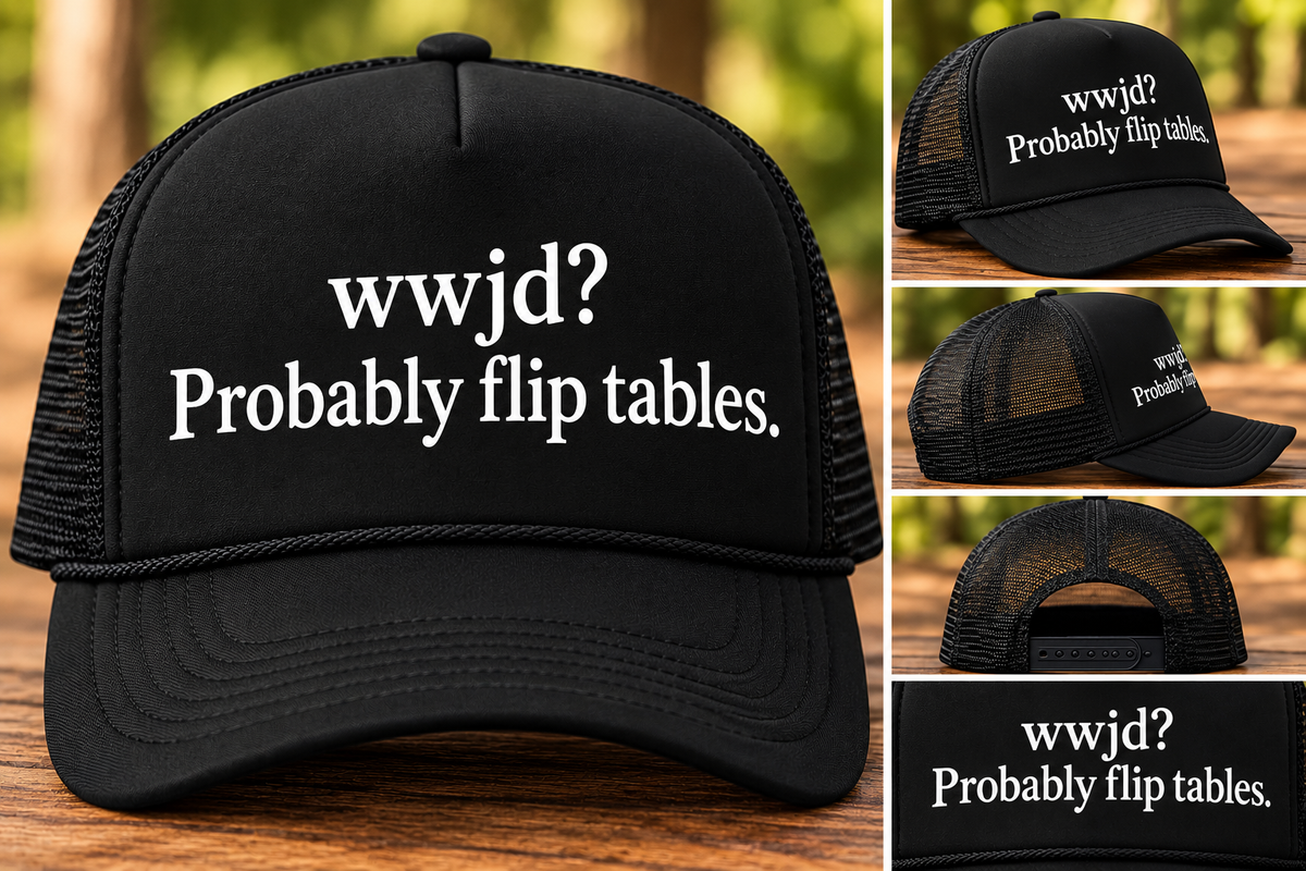 WWJD? Probably Flip Tables. Trucker Hat