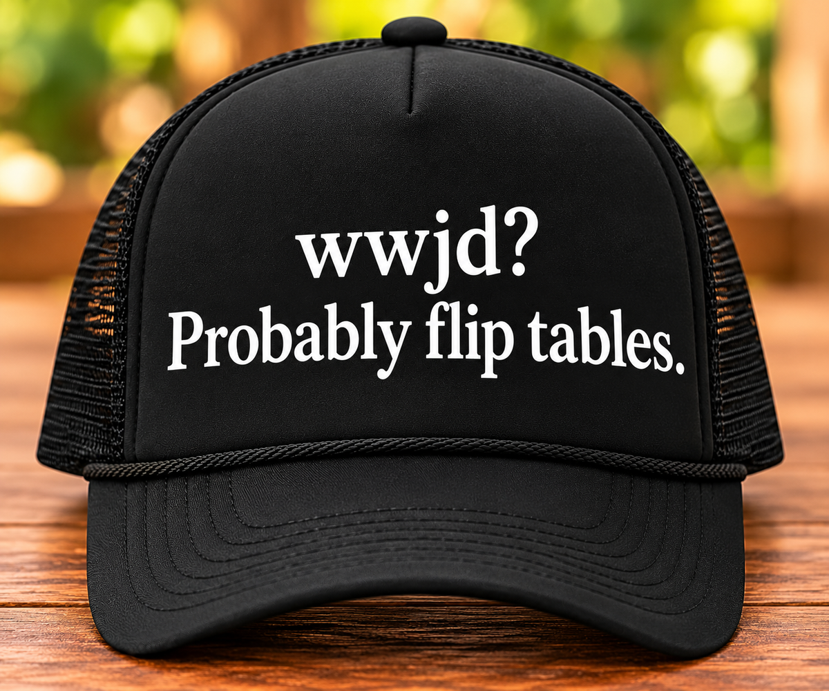 WWJD? Probably Flip Tables. Trucker Hat